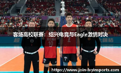 客场高校联赛：绍兴电竞与Eagle激情对决