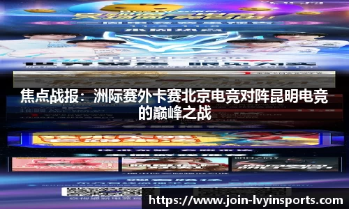 焦点战报：洲际赛外卡赛北京电竞对阵昆明电竞的巅峰之战