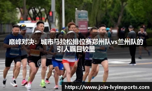 巅峰对决：城市马拉松排位赛郑州队vs兰州队的引人瞩目较量