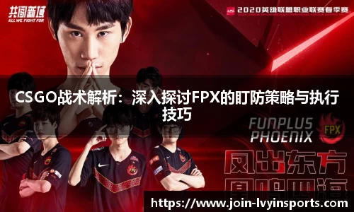 CSGO战术解析：深入探讨FPX的盯防策略与执行技巧