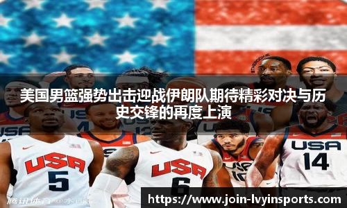 美国男篮强势出击迎战伊朗队期待精彩对决与历史交锋的再度上演