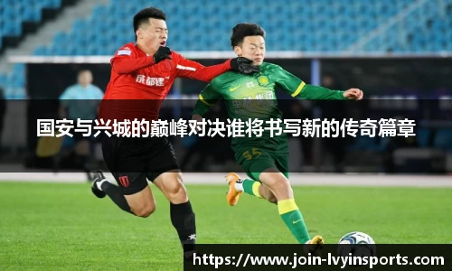 国安与兴城的巅峰对决谁将书写新的传奇篇章