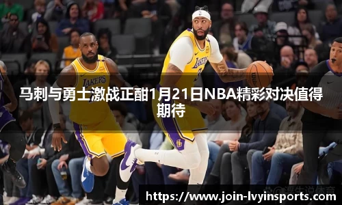 马刺与勇士激战正酣1月21日NBA精彩对决值得期待